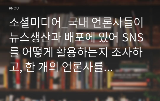 소셜미디어_국내 언론사들이 뉴스생산과 배포에 있어 SNS를 어떻게 활용하는지 조사하고, 한 개의 언론사를 선정해 최근 뉴스 보도에서 활용한 구체적인 SNS 사례를 분석하시오