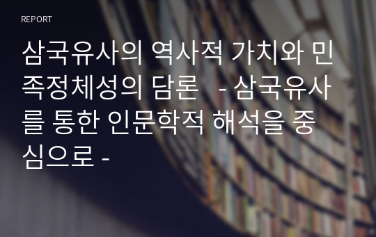 삼국유사의 역사적 가치와 민족정체성의 담론   - 삼국유사를 통한 인문학적 해석을 중심으로 -