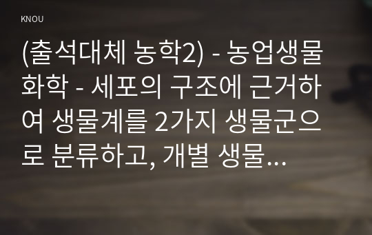 (출석대체 농학2) - 농업생물화학 - 세포의 구조에 근거하여 생물계를 2가지 생물군으로 분류하고, 개별 생물군의 특성에 대하여 비교