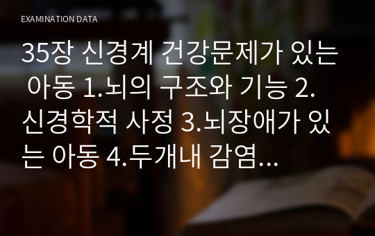 35장 신경계 건강문제가 있는 아동 1.뇌의 구조와 기능 2.신경학적 사정 3.뇌장애가 있는 아동 4.두개내 감염 5.발작장애 6.두통