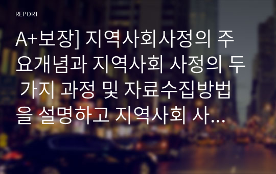 A+보장] 지역사회사정의 주요개념과 지역사회 사정의 두 가지 과정 및 자료수집방법을 설명하고 지역사회 사정이 지역사회복지실천에 미치는 영향에 대해 서술하시오