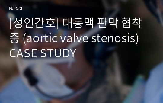 [성인간호] 대동맥 판막 협착증 (aortic valve stenosis) CASE STUDY