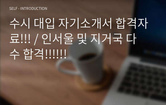 수시 대입 자기소개서 합격자료!!! / 인서울 및 지거국 다수 합격!!!!!!