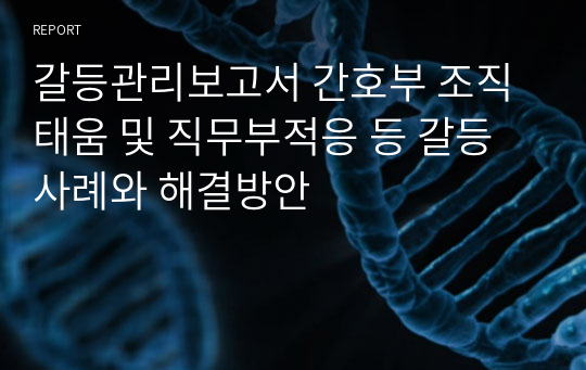 갈등관리보고서 간호부 조직태움 및 직무부적응 등 갈등사례와 해결방안