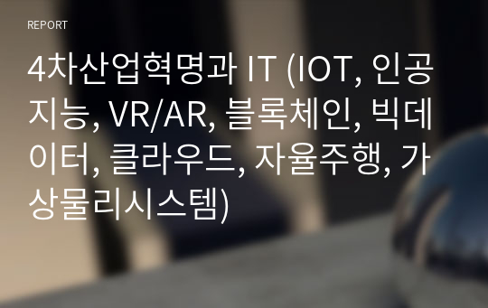 4차산업혁명과 IT (IOT, 인공지능, VR/AR, 블록체인, 빅데이터, 클라우드, 자율주행, 가상물리시스템)