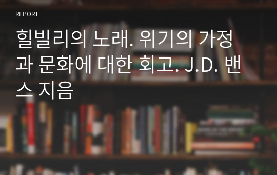 힐빌리의 노래. 위기의 가정과 문화에 대한 회고. J.D. 밴스 지음