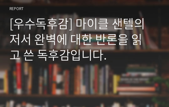 [우수독후감] 마이클 샌텔의 저서 완벽에 대한 반론을 읽고 쓴 독후감입니다.