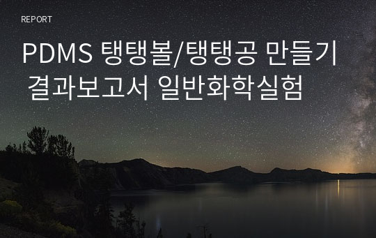 PDMS 탱탱볼/탱탱공 만들기 결과보고서 일반화학실험