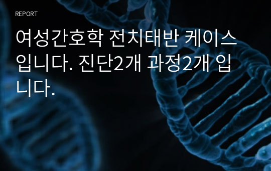 여성간호학 전치태반 케이스입니다. 진단2개 과정2개 입니다.