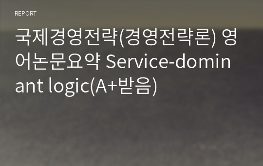 국제경영전략(경영전략론) 영어논문요약 Service-dominant logic(A+받음)