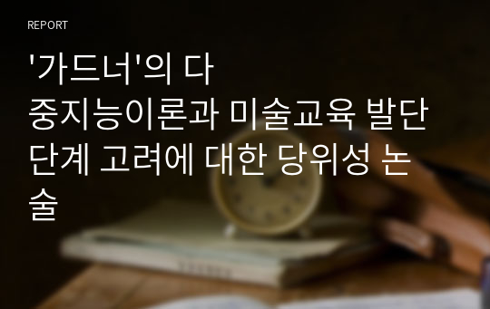 &#039;가드너&#039;의 다중지능이론과 미술교육 발단단계 고려에 대한 당위성 논술