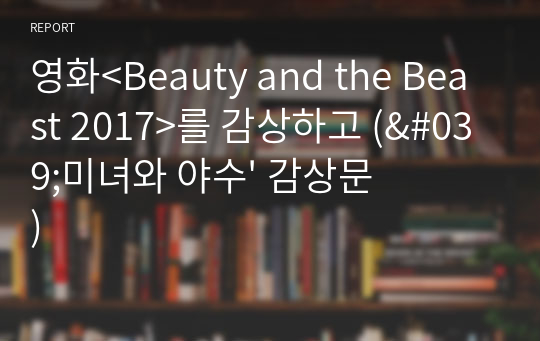 영화&lt;Beauty and the Beast 2017&gt;를 감상하고 (&#039;미녀와 야수&#039; 감상문)