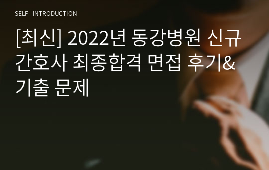 [최신] 2022년 동강병원 신규간호사 최종합격 면접 후기&amp;기출 문제