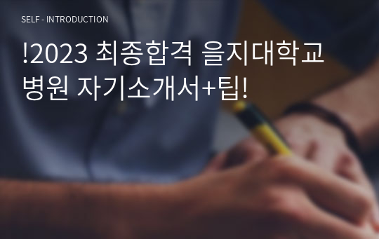 !2023 최종합격 을지대학교병원 자기소개서+팁!