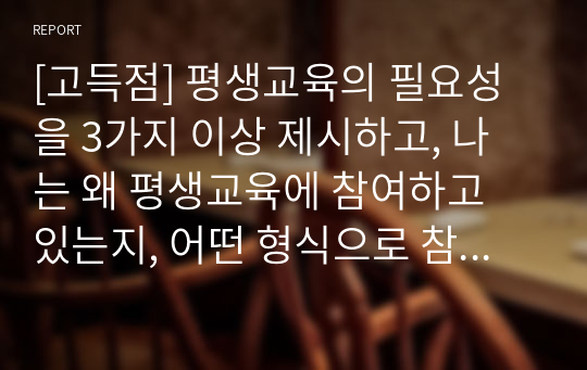 [고득점] 평생교육의 필요성을 3가지 이상 제시하고, 나는 왜 평생교육에 참여하고 있는지, 어떤 형식으로 참여하고 있는지 기술하세요