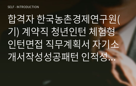 합격자 한국농촌경제연구원(기) 계약직 청년인턴 체험형 인턴면접 직무계획서 자기소개서작성성공패턴 인적성검사 자소서입력항목분석 지원동기작성요령