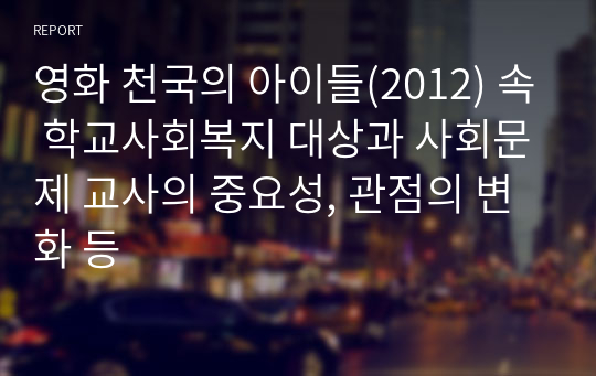 영화 천국의 아이들(2012) 속 학교사회복지 대상과 사회문제 교사의 중요성, 관점의 변화 등