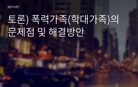 토론) 폭력가족(학대가족)의 문제점 및 해결방안