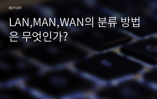 LAN,MAN,WAN의 분류 방법은 무엇인가?