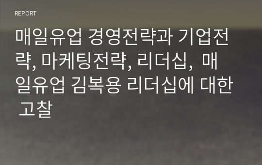 매일유업 경영전략과 기업전략, 마케팅전략, 리더십,  매일유업 김복용 리더십에 대한 고찰