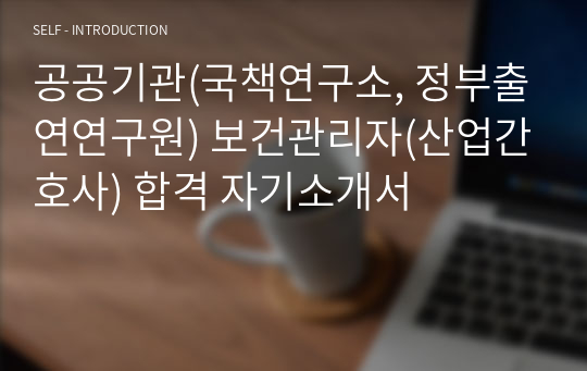 공공기관(국책연구소, 정부출연연구원) 보건관리자(산업간호사) 합격 자기소개서