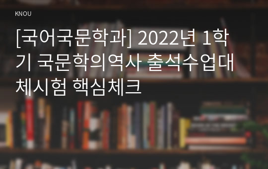 [국어국문학과] 2022년 1학기 국문학의역사 출석수업대체시험 핵심체크