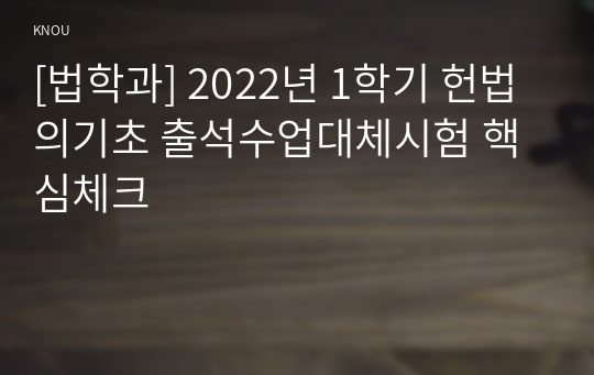 [법학과] 2022년 1학기 헌법의기초 출석수업대체시험 핵심체크