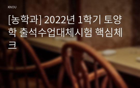 [농학과] 2022년 1학기 토양학 출석수업대체시험 핵심체크