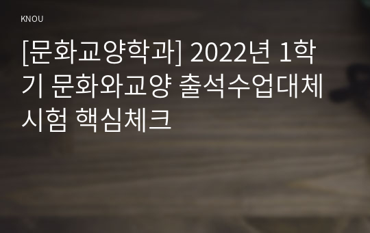 [문화교양학과] 2022년 1학기 문화와교양 출석수업대체시험 핵심체크