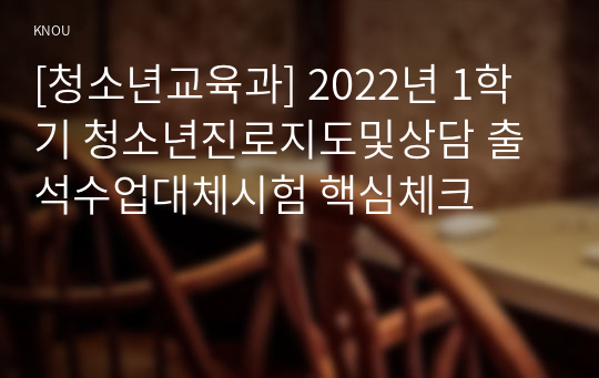 [청소년교육과] 2022년 1학기 청소년진로지도및상담 출석수업대체시험 핵심체크