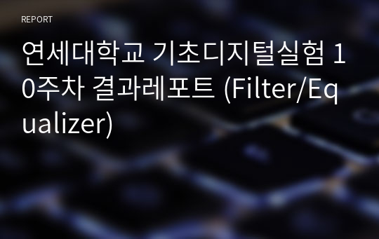 연세대학교 기초디지털실험 10주차 결과레포트 (Filter/Equalizer)