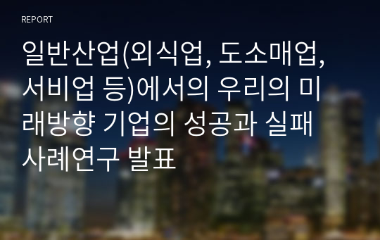 일반산업(외식업, 도소매업, 서비업 등)에서의 우리의 미래방향 기업의 성공과 실패 사례연구 발표