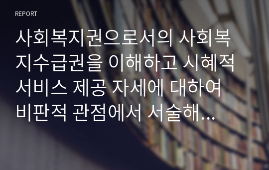 사회복지권으로서의 사회복지수급권을 이해하고 시혜적 서비스 제공 자세에 대하여 비판적 관점에서 서술해 봅시다