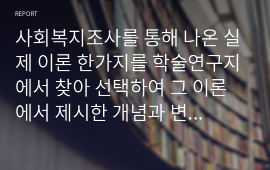 사회복지조사를 통해 나온 실제 이론 한가지를 학술연구지에서 찾아 선택하여 그 이론에서 제시한 개념과 변수를 말하고 어떤 실험설계를 하였는지 확인하고 그 실험설계의 특성을 설명하고 연구된 이론에서 어떻게 적용하였는지에 대하여 기술하여 제출하시오.-사회복지조사론