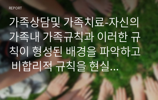 가족상담및 가족치료-자신의 가족내 가족규칙과 이러한 규칙이 형성된 배경을 파악하고 비합리적 규칙을 현실적으로 수정해 보시오.