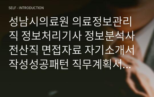 성남시의료원 의료정보관리직 정보처리기사 정보분석사 전산직 면접자료 자기소개서작성성공패턴 직무계획서 지원동기작성요령