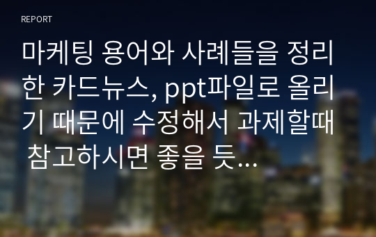 마케팅 용어와 사례들을 정리한 카드뉴스, ppt파일로 올리기 때문에 수정해서 과제할때 참고하시면 좋을 듯 합니다