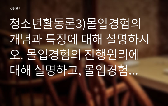 청소년활동론3)몰입경험의 개념과 특징에 대해 설명하시오. 몰입경험의 진행원리에 대해 설명하고, 몰입경험의 진행원리가 청소년활동에 주는 시사점에 대해 논하시오.