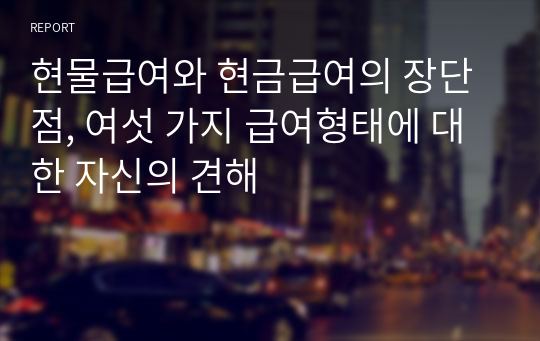 현물급여와 현금급여의 장단점, 여섯 가지 급여형태에 대한 자신의 견해