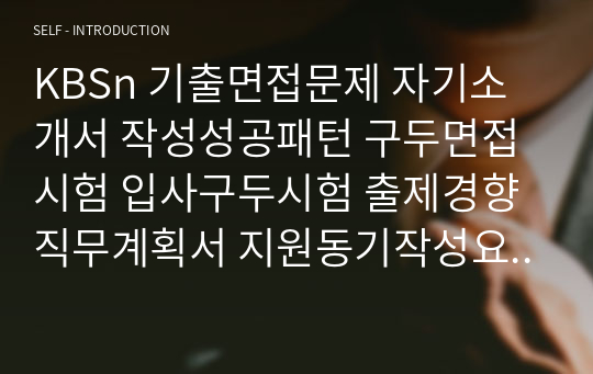 KBSn 기출면접문제 자기소개서 작성성공패턴 구두면접시험 입사구두시험 출제경향 직무계획서 지원동기작성요령 논술문제