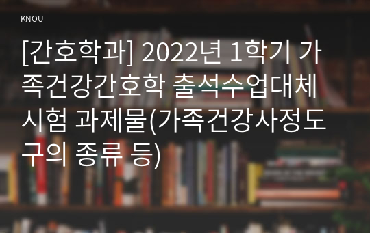 [간호학과] 2022년 1학기 가족건강간호학 출석수업대체시험 과제물(가족건강사정도구의 종류 등)