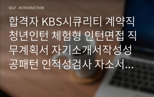 합격자 KBS시큐리티 계약직 청년인턴 체험형 인턴면접 직무계획서 자기소개서작성성공패턴 인적성검사 자소서입력항목분석 지원동기작성요령