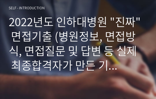 2022년도 인하대병원 &quot;진짜&quot; 면접기출 (병원정보, 면접방식, 면접질문 및 답변 등 실제 최종합격자가 만든 기출입니다 믿고사세욥)