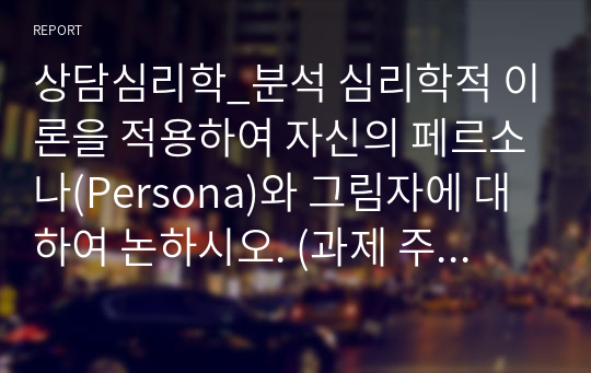 상담심리학_분석 심리학적 이론을 적용하여 자신의 페르소나(Persona)와 그림자에 대하여 논하시오. (과제 주제에 대한 자신의 의견과 가치관 제시)