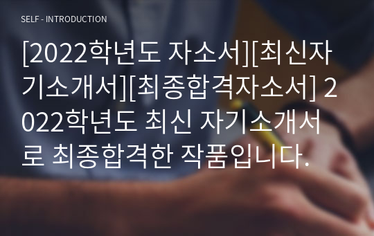 [2022학년도 자소서][최신자기소개서][최종합격자소서] 2022학년도 최신 자기소개서로 최종합격한 작품입니다.