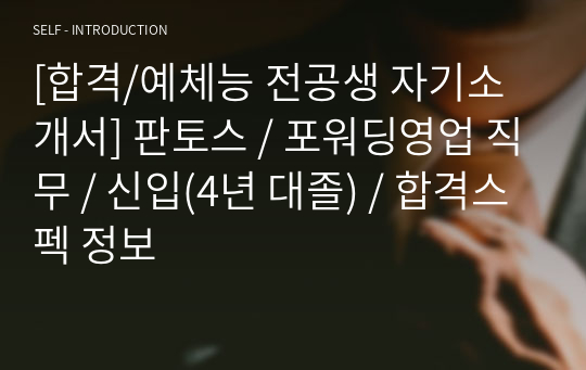 [합격/예체능 전공생 자기소개서] 판토스 / 포워딩영업 직무 / 신입(4년 대졸) / 합격스펙 정보