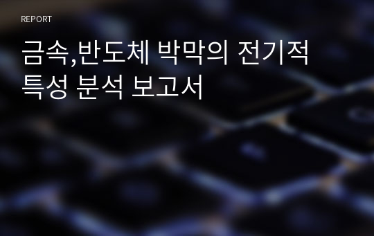 금속,반도체 박막의 전기적 특성 분석 보고서