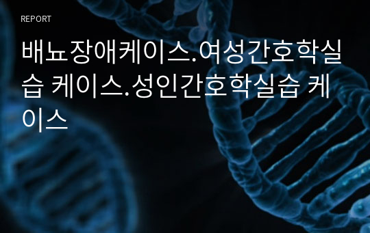 배뇨장애케이스.여성간호학실습 케이스.성인간호학실습 케이스