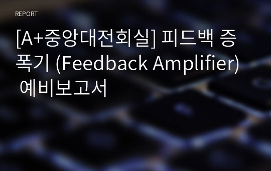 [A+중앙대전회실] 피드백 증폭기 (Feedback Amplifier) 예비보고서