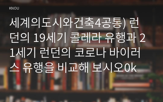 세계의도시와건축4공통) 런던의 19세기 콜레라 유행과 21세기 런던의 코로나 바이러스 유행을 비교해 보시오0k